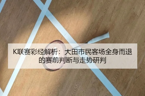 K联赛彩经解析：大田市民客场全身而退的赛前判断与走势研判