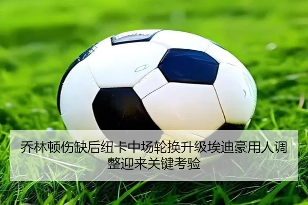 乔林顿伤缺后纽卡中场轮换升级埃迪豪用人调整迎来关键考验